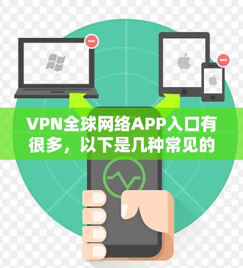 VPN全球网络APP入口有很多，以下是几种常见的VPN网站和入口，供您参考