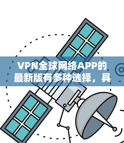 VPN全球网络APP的最新版有多种选择,具体取决于你的需求。以下是一些推荐的 VPN 应用程序和工具 VPN全球网络APP的最新版有多种选择,具体取决于你的需求。以下是一些推荐的 VPN 应用程序和工具