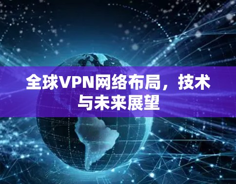 全球VPN网络布局，技术与未来展望