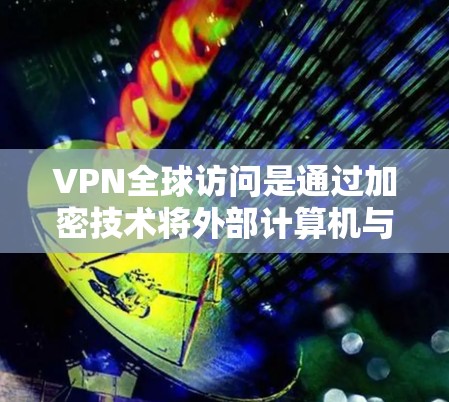 VPN全球访问是通过加密技术将外部计算机与你的网络连接起来，使得数据无法被访问。以下是详细的步骤和注意事项