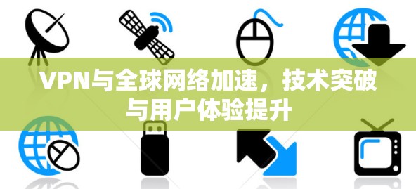 VPN与全球网络加速,技术突破与用户体验提升 VPN与全球网络加速,技术突破与用户体验提升