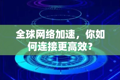 全球网络加速，你如何连接更高效？
