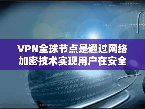 VPN全球节点是通过网络加密技术实现用户在安全的网络环境中连接到目标服务器,进而访问全球范围内的互联网服务。以下是选择和使用VPN全球节点的详细步骤 VPN全球节点是通过网络加密技术实现用户在安全的网络环境中连接到目标服务器,进而访问全球范围内的互联网服务。以下是选择和使用VPN全球节点的详细步骤