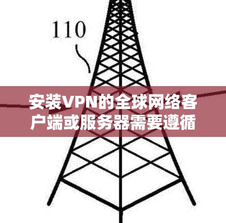安装VPN的全球网络客户端或服务器需要遵循特定步骤，以下是一步步的指南