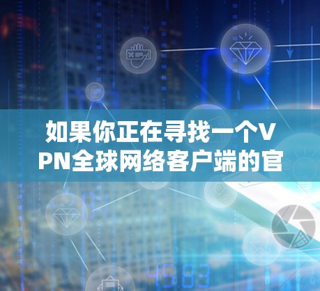 如果你正在寻找一个VPN全球网络客户端的官网，以下是一些推荐的VPN服务和它们的官网链接