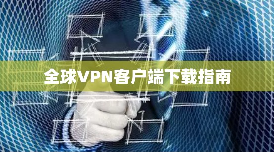 全球VPN客户端下载指南