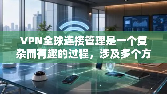 VPN全球连接管理是一个复杂而有趣的过程,涉及多个方面,从基本配置到高级功能,需要全面理解和操作。以下是逐步的解答 VPN全球连接管理是一个复杂而有趣的过程,涉及多个方面,从基本配置到高级功能,需要全面理解和操作。以下是逐步的解答