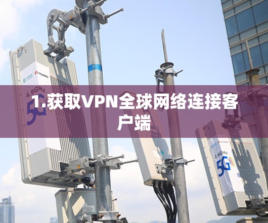 1.获取VPN全球网络连接客户端