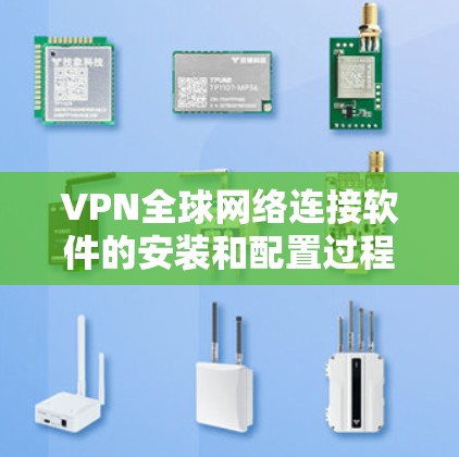 VPN全球网络连接软件的安装和配置过程如下