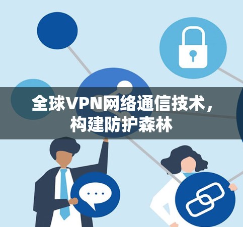 全球VPN网络通信技术，构建防护森林