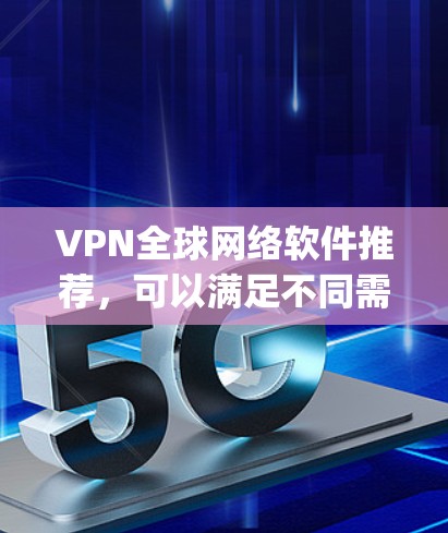 VPN全球网络软件推荐，可以满足不同需求。以下是一些 commonly used VPN 软件推荐，涵盖了价格、功能和使用场景的不同需求
