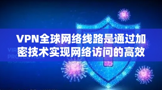 VPN全球网络线路是通过加密技术实现网络访问的高效工具，但其安全性和使用需要谨慎。以下是其主要特点和使用注意事项