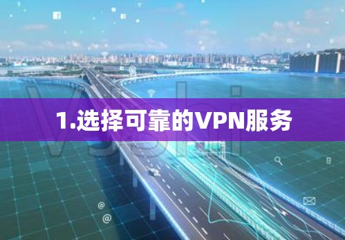 1.选择可靠的VPN服务