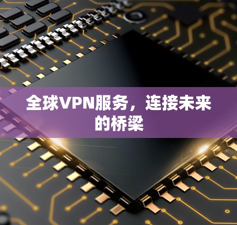 全球VPN服务，连接未来的桥梁