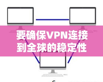 要确保VPN连接到全球的稳定性和安全性，可以按照以下步骤进行