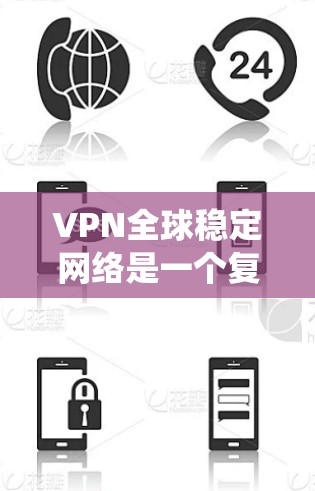VPN全球稳定网络是一个复杂的系统，主要由以下几个关键部分组成
