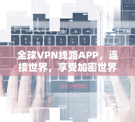 全球VPN线路APP，连接世界，享受加密世界的便捷