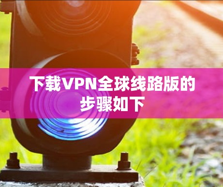 下载VPN全球线路版的步骤如下