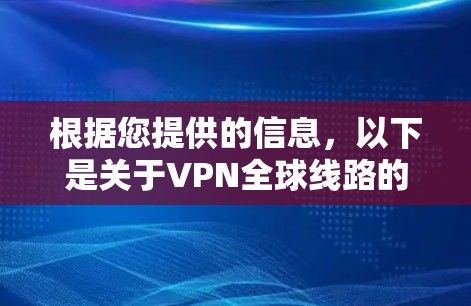 根据您提供的信息，以下是关于VPN全球线路的详细总结和推荐