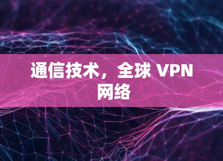 通信技术，全球 VPN 网络