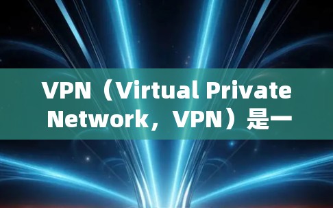 VPN（Virtual Private Network，VPN）是一种通过加密技术将外部网络与内部网络连接起来的技术，用于提供安全的互联网访问。以下是关于VPN全球线路的分析和总结