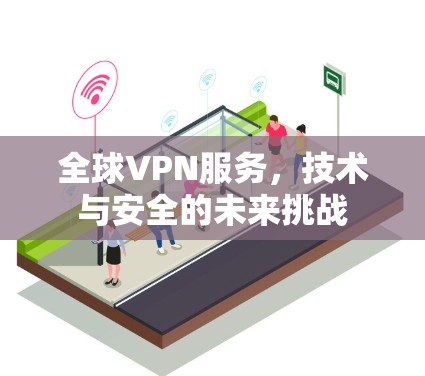 全球VPN服务，技术与安全的未来挑战