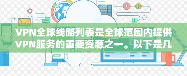 VPN全球线路列表是全球范围内提供VPN服务的重要资源之一。以下是几个知名的VPN服务,涵盖了全球范围内的服务 VPN全球线路列表是全球范围内提供VPN服务的重要资源之一。以下是几个知名的VPN服务,涵盖了全球范围内的服务