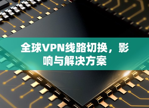 全球VPN线路切换，影响与解决方案