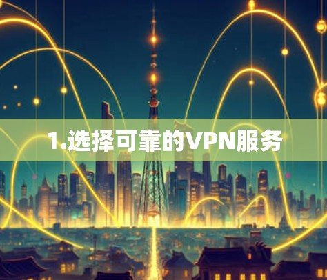 1.选择可靠的VPN服务
