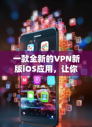 一款全新的VPN新版iOS应用，让你更安全更便捷的上网体验！