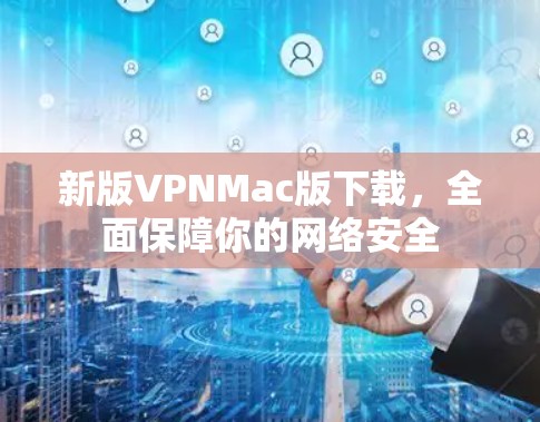 新版VPNMac版下载，全面保障你的网络安全