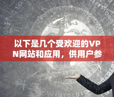 以下是几个受欢迎的VPN网站和应用，供用户参考