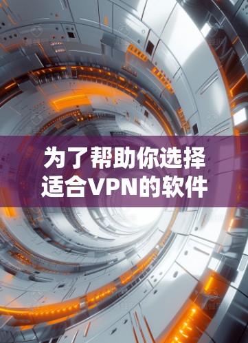 为了帮助你选择适合VPN的软件，以下是详细的步骤和建议