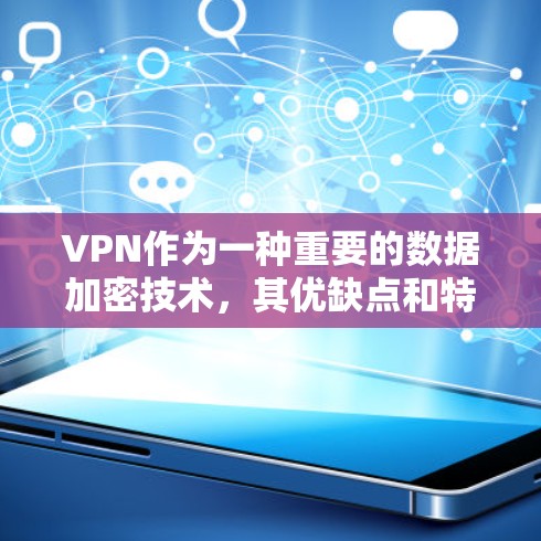 VPN作为一种重要的数据加密技术，其优缺点和特点在不同用户和地区有不同的适用场景。以下是针对VPN优点和缺点的详细分析