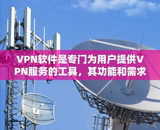 VPN软件是专门为用户提供VPN服务的工具，其功能和需求因地区、国家和用户需求而异。以下是关于VPN软件的详细分析
