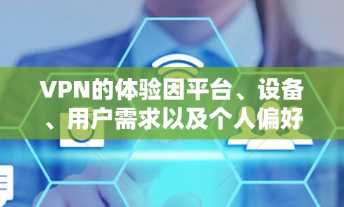 VPN的体验因平台、设备、用户需求以及个人偏好而异。如果你对VPN的热门版有特别的兴趣，以下是一些可能吸引你的VPN类型和体验