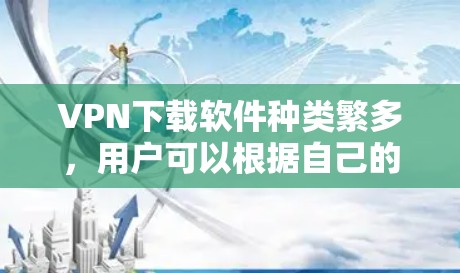 VPN下载软件种类繁多，用户可以根据自己的需求选择适合的软件。以下是几款热门的VPN下载软件推荐