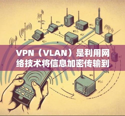 VPN（VLAN）是利用网络技术将信息加密传输到另一个地方，让接收方收到不受干扰的信息。以下是几款受欢迎的VPN客户端，了解它们的特点和功能