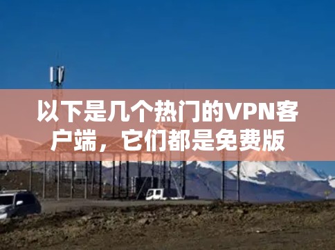 以下是几个热门的VPN客户端，它们都是免费版