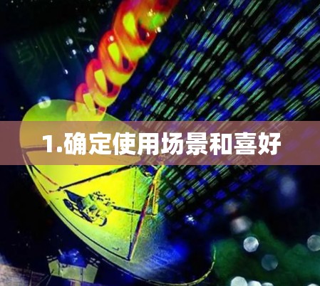 1.确定使用场景和喜好 1.确定使用场景和喜好