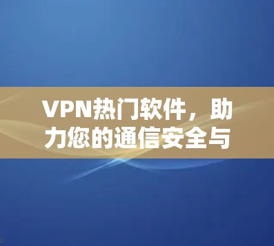 VPN热门软件，助力您的通信安全与自由