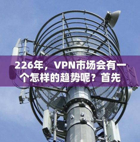 226年,VPN市场会有一个怎样的趋势呢?首先,移动端应用的普及和用户习惯的变化可能会影响软件的发展方向。用户可能会倾向于使用端到端加密技术,因为这些技术更加成熟且易于理解和实施 226年,VPN市场会有一个怎样的趋势呢?首先,移动端应用的普及和用户习惯的变化可能会影响软件的发展方向。用户可能会倾向于使用端到端加密技术,因为这些技术更加成熟且易于理解和实施
