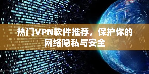 热门VPN软件推荐,保护你的网络隐私与安全 热门VPN软件推荐,保护你的网络隐私与安全