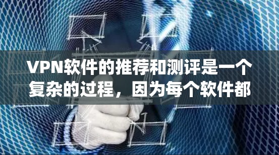 VPN软件的推荐和测评是一个复杂的过程，因为每个软件都有其独特的特点和优缺点。以下是一些 commonly recommended VPNs 的测评，涵盖了一些主要的VPN软件，供您参考