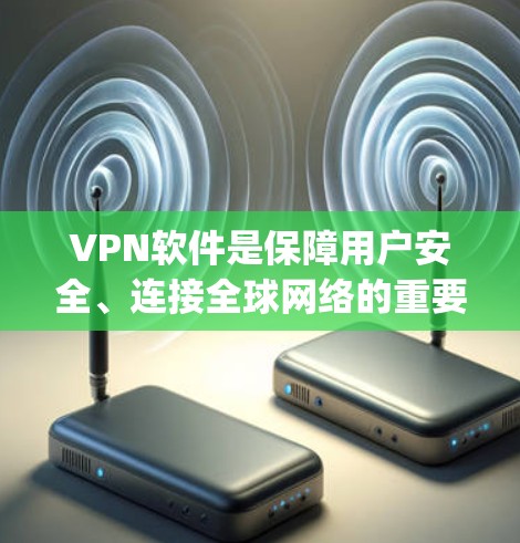 VPN软件是保障用户安全、连接全球网络的重要工具。以下是几种 popular 的VPN软件推荐，供您参考