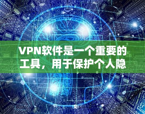 VPN软件是一个重要的工具，用于保护个人隐私和网络安全。以下是根据用户需求推荐的一些热门VPN软件及推荐理由