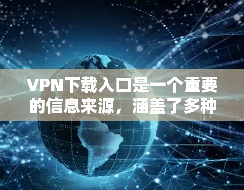 VPN下载入口是一个重要的信息来源，涵盖了多种VPN软件、解密工具以及加密工具。以下是几个受欢迎的VPN下载网站，供您参考