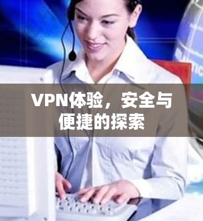 VPN体验,安全与便捷的探索 VPN体验,安全与便捷的探索