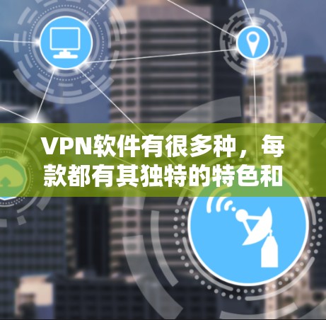 VPN软件有很多种，每款都有其独特的特色和优势。如果您特别喜欢热门体验版，那么以下是一些适合您体验的VPN软件推荐