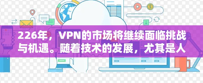 226年，VPN的市场将继续面临挑战与机遇。随着技术的发展，尤其是人工智能和区块链的广泛应用，VPN的可信度和安全性将得到提升。以下是一些关于226年VPN热门推荐的分析和趋势